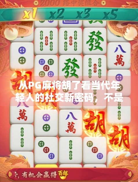 从PG麻将胡了看当代年轻人的社交新密码，不是沉迷，而是治愈