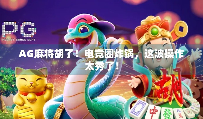AG麻将胡了！电竞圈炸锅，这波操作太秀了！