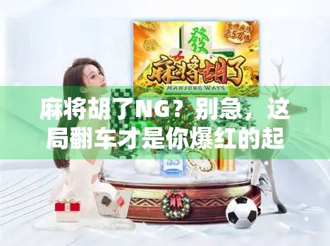 麻将胡了NG？别急，这局翻车才是你爆红的起点！