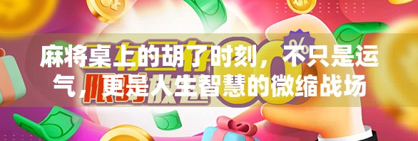 麻将桌上的胡了时刻，不只是运气，更是人生智慧的微缩战场
