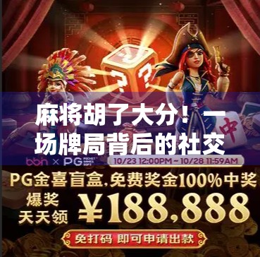 麻将胡了大分！一场牌局背后的社交密码与人生隐喻