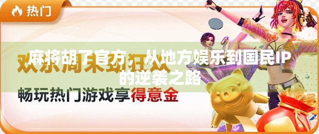 麻将胡了官方，从地方娱乐到国民IP的逆袭之路