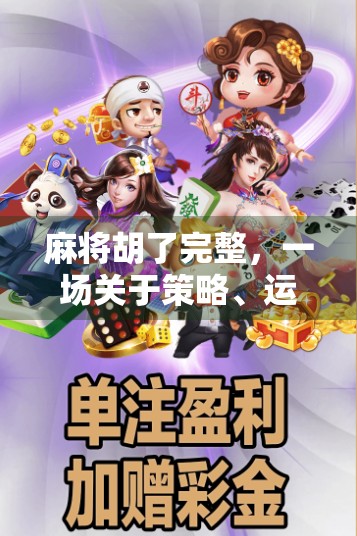 麻将胡了完整，一场关于策略、运气与人性的博弈盛宴