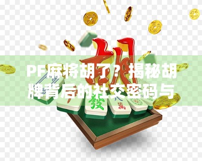 PF麻将胡了？揭秘胡牌背后的社交密码与情绪价值