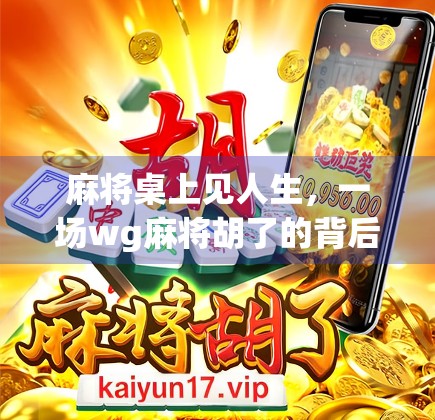 麻将桌上见人生，一场wg麻将胡了的背后，藏着多少普通人的真实情绪？