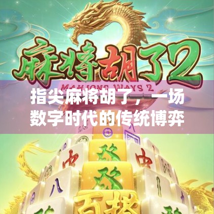 指尖麻将胡了，一场数字时代的传统博弈，正在悄悄改变我们的社交方式