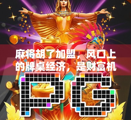 麻将胡了加盟，风口上的牌桌经济，是财富机会还是韭菜陷阱？