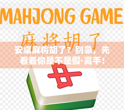 安桌麻将胡了？别急，先看看你是不是假·高手！