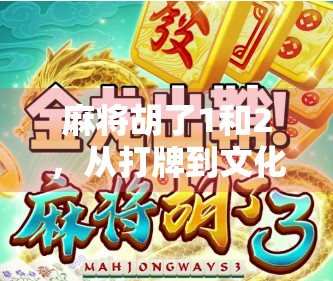 麻将胡了1和2，从打牌到文化的跃迁，你真的懂它的深度吗？