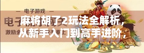 麻将胡了2玩法全解析，从新手入门到高手进阶，一文带你玩转经典麻将！