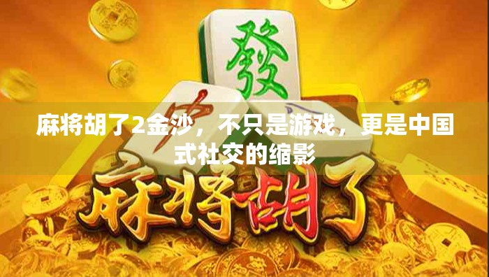 麻将胡了2金沙，不只是游戏，更是中国式社交的缩影