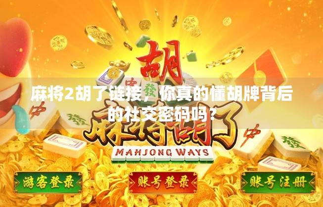 麻将2胡了链接，你真的懂胡牌背后的社交密码吗？