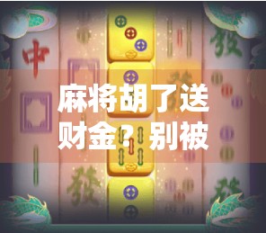 麻将胡了送财金？别被好运彩头骗了！这背后的玄机你真的懂吗？