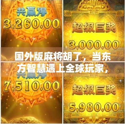 国外版麻将胡了，当东方智慧遇上全球玩家，一场文化出海的奇妙旅程