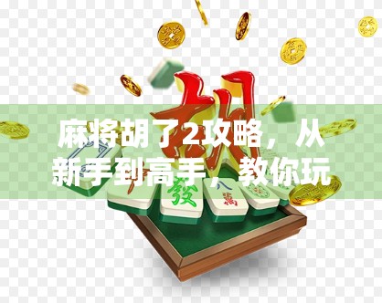 麻将胡了2攻略,从新手到高手,教你玩转这款国民牌类游戏! 麻将胡了2攻略,从新手到高手,教你玩转这款国民牌类游戏!