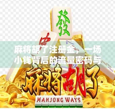 麻将胡了注册金，一场小钱背后的流量密码与人性博弈