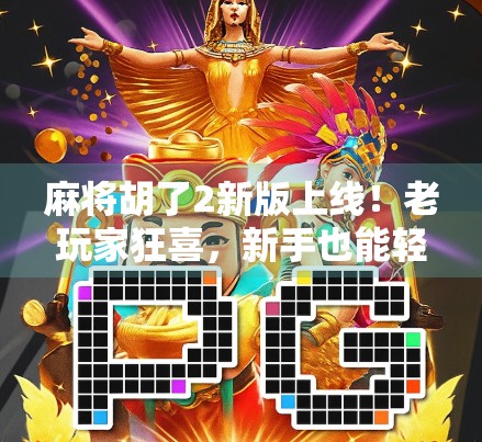 麻将胡了2新版上线！老玩家狂喜，新手也能轻松上手？深度评测来了！