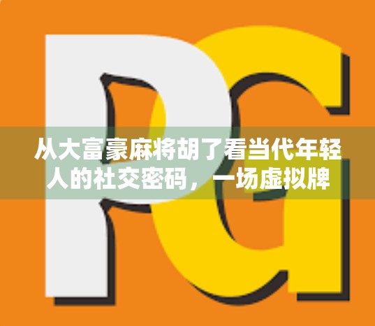 从大富豪麻将胡了看当代年轻人的社交密码，一场虚拟牌局背后的现实隐喻