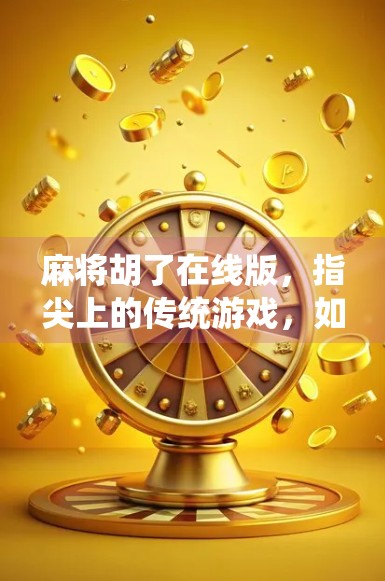 麻将胡了在线版,指尖上的传统游戏,如何让年轻人上头? 麻将胡了在线版,指尖上的传统游戏,如何让年轻人上头?