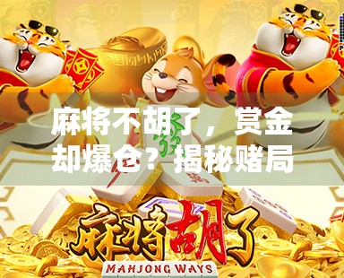 麻将不胡了，赏金却爆仓？揭秘赌局背后的金钱陷阱