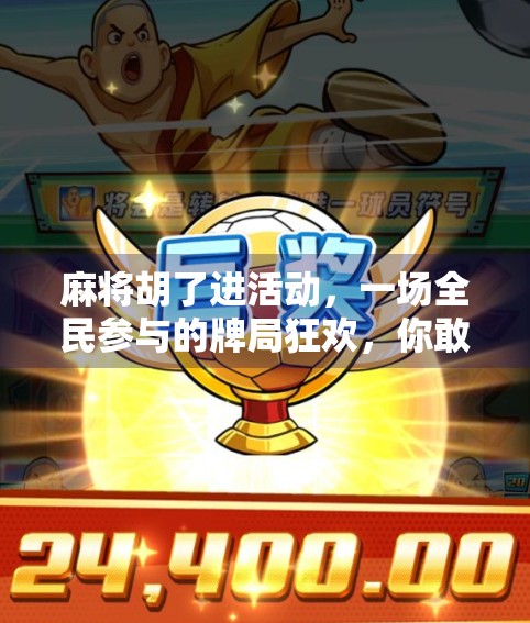 麻将胡了进活动，一场全民参与的牌局狂欢，你敢来吗？