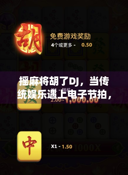 摇麻将胡了DJ,当传统娱乐遇上电子节拍,年轻人的新国潮正在崛起! 摇麻将胡了DJ,当传统娱乐遇上电子节拍,年轻人的新国潮正在崛起!