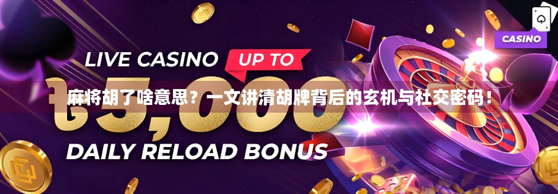 麻将胡了啥意思？一文讲清胡牌背后的玄机与社交密码！