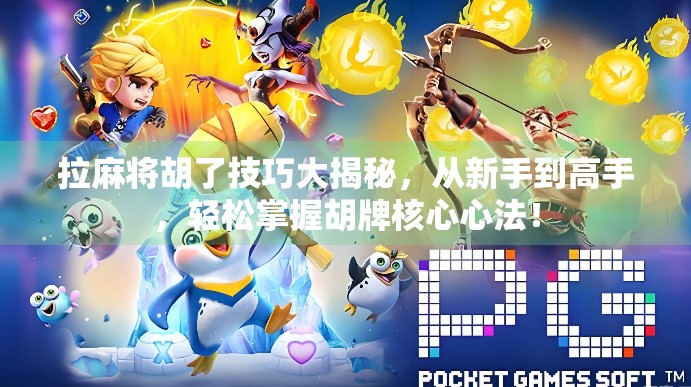 拉麻将胡了技巧大揭秘，从新手到高手，轻松掌握胡牌核心心法！