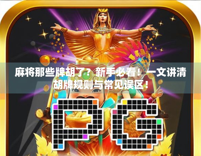 麻将那些牌胡了？新手必看！一文讲清胡牌规则与常见误区！