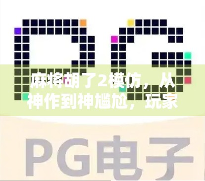 麻将胡了2模仿，从神作到神尴尬，玩家为何集体破防？