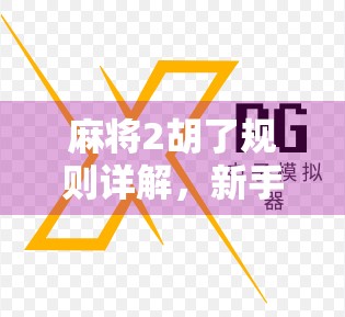 麻将2胡了规则详解，新手必看，轻松掌握这门国粹！