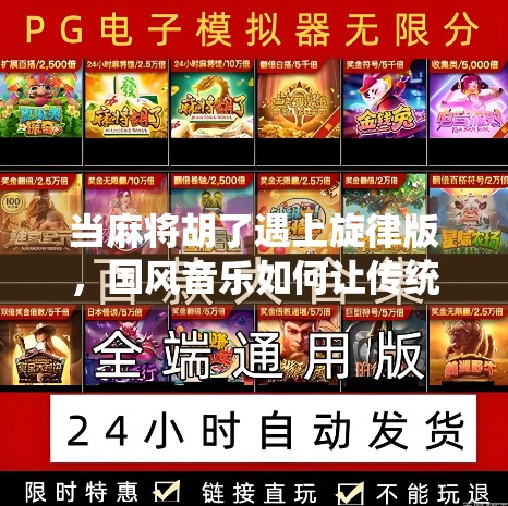 当麻将胡了遇上旋律版，国风音乐如何让传统游戏焕发新生？