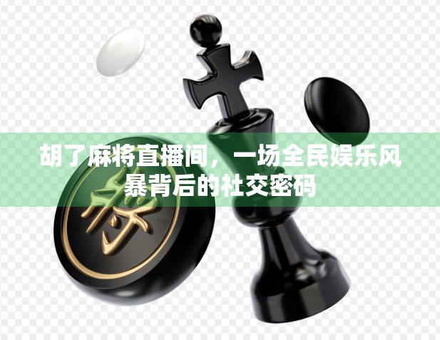 胡了麻将直播间，一场全民娱乐风暴背后的社交密码
