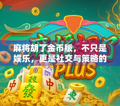 麻将胡了金币版，不只是娱乐，更是社交与策略的博弈场！