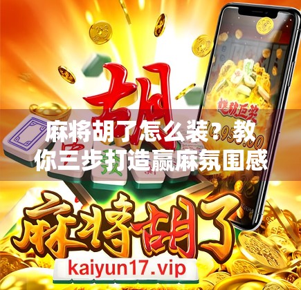 麻将胡了怎么装？教你三步打造赢麻氛围感，让朋友羡慕到破防！