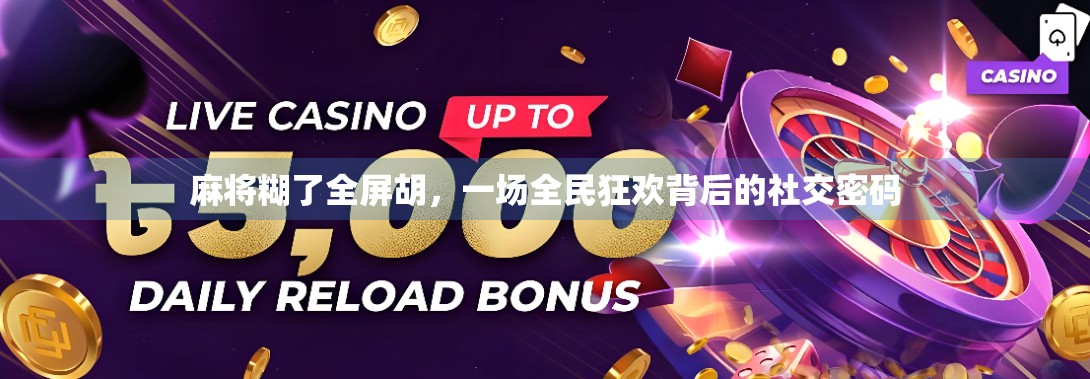 麻将糊了全屏胡，一场全民狂欢背后的社交密码