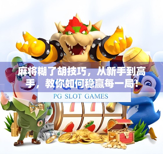 麻将糊了胡技巧，从新手到高手，教你如何稳赢每一局！