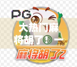 大热门麻将胡了！一局定乾坤，背后藏着多少玄学与人性博弈？