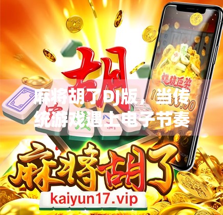 麻将胡了DJ版，当传统游戏遇上电子节奏，年轻人的社交新宠！