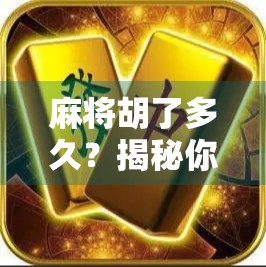 麻将胡了多久？揭秘你没看懂的爆字背后的心理博弈与时间密码