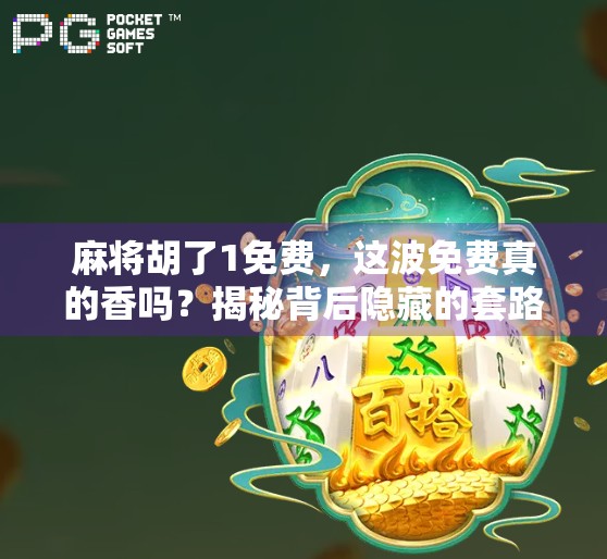 麻将胡了1免费，这波免费真的香吗？揭秘背后隐藏的套路与真实体验