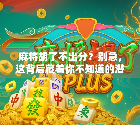 麻将胡了不出分？别急，这背后藏着你不知道的潜规则！