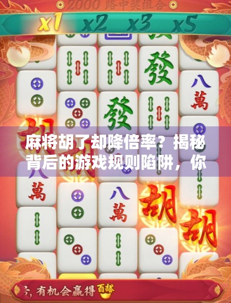 麻将胡了却降倍率？揭秘背后的游戏规则陷阱，你中招了吗？