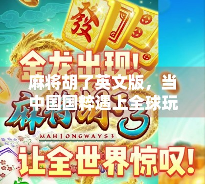 麻将胡了英文版，当中国国粹遇上全球玩家，文化出海的奇妙化学反应