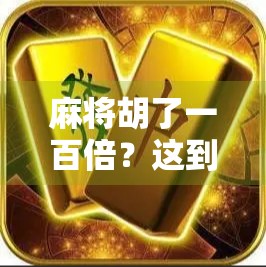 麻将胡了一百倍？这到底是运气爆棚还是暗藏玄机？