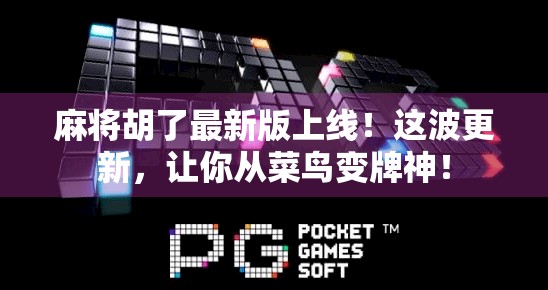 麻将胡了最新版上线！这波更新，让你从菜鸟变牌神！