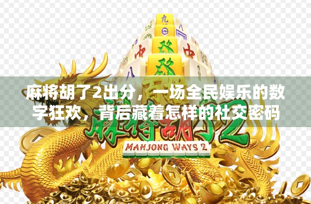 麻将胡了2出分，一场全民娱乐的数字狂欢，背后藏着怎样的社交密码？