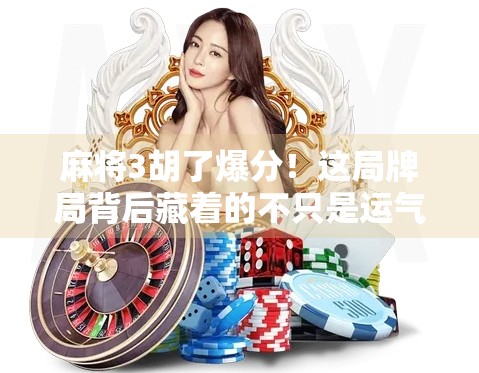 麻将3胡了爆分！这局牌局背后藏着的不只是运气，还有这些你绝对想不到的玄学和心理战！