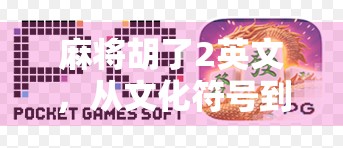 麻将胡了2英文，从文化符号到全球玩家的共鸣