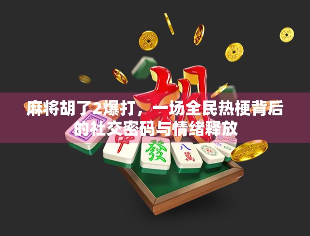 麻将胡了2爆打，一场全民热梗背后的社交密码与情绪释放